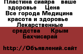 Пластина сиайра - ваше здоровье. › Цена ­ 1 - Все города Медицина, красота и здоровье » Лекарственные средства   . Крым,Бахчисарай